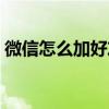 微信怎么加好友快速(微信怎么加好友最快) 微信怎么加好友快速(微信怎么加好友最快)
