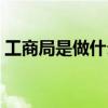 工商局是做什么的单位（工商局是做什么的）