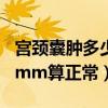 宫颈囊肿多少mm算正常4X5（宫颈囊肿多少mm算正常）