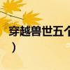 穿越兽世五个兽夫轮番宠小说（现代一女多夫）