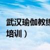武汉瑜伽教练培训学校哪个好（武汉瑜伽教练培训）