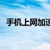 手机上网加速器哪个好（手机上网加速器）