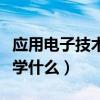 应用电子技术学什么专业课程（应用电子技术学什么）