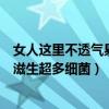 女人这里不透气易滋生超多细菌怎么办（女人这里不透气易滋生超多细菌）