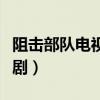 阻击部队电视连续剧播放（阻击部队电视连续剧）