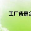 工厂背景音乐有哪些（工厂背景音乐）