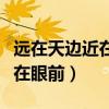 远在天边近在眼前下一句怎么对（远在天边近在眼前）