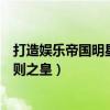 打造娱乐帝国明星潜规则之皇目录（打造娱乐帝国明星潜规则之皇）