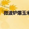 微波炉爆玉米花怎么做（爆玉米花怎么做）