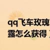 qq飞车玫瑰甘露能兑换什么（qq飞车玫瑰甘露怎么获得）