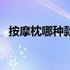 按摩枕哪种款式的好（按摩枕什么牌子好）
