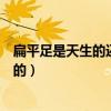 扁平足是天生的还是后天造成的(同性恋是天生的还是后天的) 扁平足是天生的还是后天造成的(同性恋是天生的还是后天的)