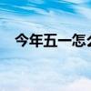 今年五一怎么放假?（今年五一怎么放假）