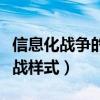 信息化战争的作战样式包括（信息化战争的作战样式）