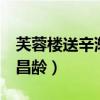 芙蓉楼送辛渐 王昌龄原文（芙蓉楼送辛渐 王昌龄）