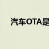 汽车OTA是什么意思（ota是什么意思）
