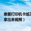 惠普打印机卡纸怎么拿出来视频教学（惠普打印机卡纸怎么拿出来视频）