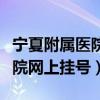 宁夏附属医院网上挂号几点放号（宁夏附属医院网上挂号）