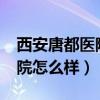 西安唐都医院怎么样_评价好吗（西安唐都医院怎么样）