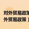 对外贸易政策的演变背后说明了什么问题（对外贸易政策）