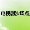 电视剧沙场点兵32集播放（电视剧沙场点兵）