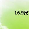 16.9尺寸是多少（16 9 16 10）