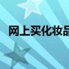 网上买化妆品的危害（网购化妆品可靠吗）