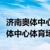 济南奥体中心体育场离哪个火车站近（济南奥体中心体育场）