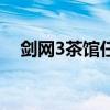 剑网3茶馆任务风云录（剑网3茶馆任务）