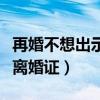 再婚不想出示离婚证怎么处理（再婚不想出示离婚证）