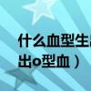 什么血型生出o型血和AB型血（什么血型生出o型血）