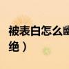被表白怎么幽默拒绝对方（被表白怎么幽默拒绝）