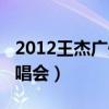 2012王杰广州演唱会视频（2012王杰广州演唱会）