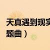 天真遇到现实主题曲叫什么（天真遇到现实主题曲）