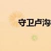 守卫卢沟桥装备合成(守卫卢沟桥) 守卫卢沟桥装备合成(守卫卢沟桥)