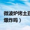 微波炉烤土豆会爆炸吗多久（微波炉烤土豆会爆炸吗）