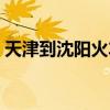 天津到沈阳火车几个小时（天津到沈阳火车）