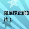 踢足球正确的动作视频(踢足球的正确脚法图片) 踢足球正确的动作视频(踢足球的正确脚法图片)