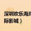 深圳欢乐海岸中影国际影城（欢乐海岸中影国际影城）