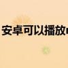 安卓可以播放rmvb（安卓手机rmvb播放器）
