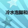 冷水泡脚和热水泡脚的区别（冷水泡脚）
