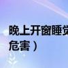 晚上开窗睡觉的危害有哪些（晚上开窗睡觉的危害）