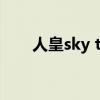 人皇sky tr(人皇sky在世界的地位) 人皇sky tr(人皇sky在世界的地位)