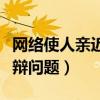 网络使人亲近攻辩问题怼人（网络使人亲近攻辩问题）
