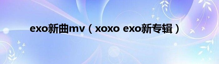 exo新曲mv（xoxo exo新专辑）