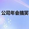 公司年会搞笑节目视频（公司年会搞笑节目）