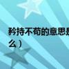矜持不苟的意思是什么在文中指什么（矜持不苟的意思是什么）