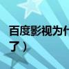 百度影视为什么不能播放了（百度影音不能用了）