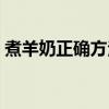 煮羊奶正确方法煮多久（煮羊奶的正确方法）