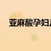 亚麻酸孕妇几个月吃最好（亚麻酸 孕妇）